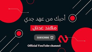 كلمات اغنية احبك من عهد جدي مهند عدنان