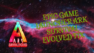 ARK SURVIVAL EVOLVED NOT WORKING EPIC GAME LAUNCHER (FIX)