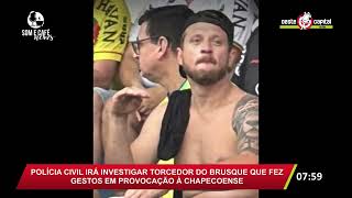 🚨 POLÍCIA CIVIL IRÁ INVESTIGAR TORCEDOR DO BRUSQUE QUE FEZ GESTOS EM PROVOCAÇÃO À CHAPECOENSE