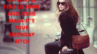 DJ FELLI FEL FEAT LIL JOHN AND JESSIE MALA- IT&#39;S YOUR BIRTHDAY BITCH