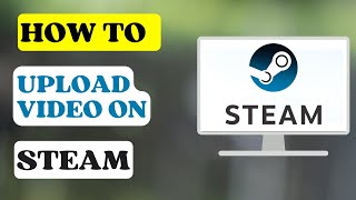 How to Upload Video on Steam?