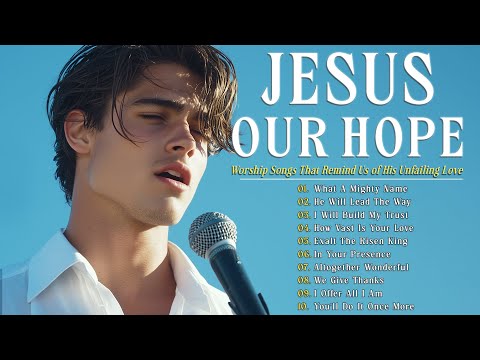 Jesus Our Hope | Worship Songs That Remind Us of His Unfailing Love
