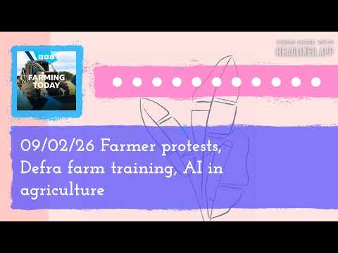 09/02/26 Farmer protests, Defra farm training, AI in agriculture | Farming Today