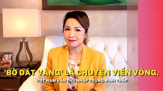 'Bò dát vàng' là chuyện viển vông, Việt Nam vẫn thu nhập trung bình thấp
