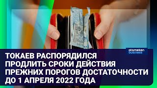 ТОКАЕВ РАСПОРЯДИЛСЯ ПРОДЛИТЬ СРОКИ ДЕЙСТВИЯ ПРЕЖНИХ ПОРОГОВ ДОСТАТОЧНОСТИ ДО 1 АПРЕЛЯ 2022 ГОДА