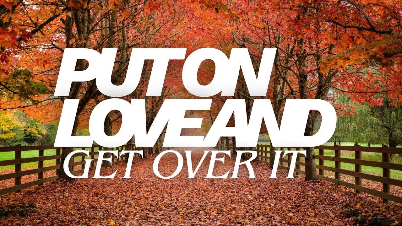 Put On Love And Get Over It