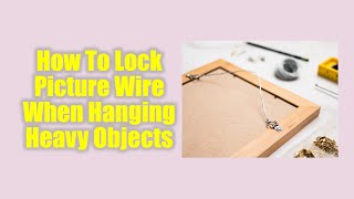 How To Securely Lock Picture Hanging Wire For Heavy Objects