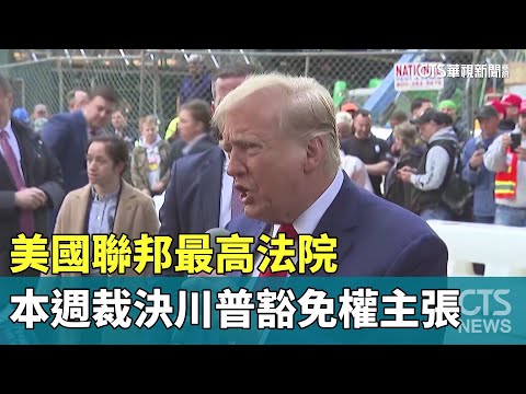 美國聯邦最高法院　本週裁決川普豁免權主張