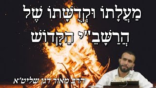 הרב מאור דגן שליט"א - מַעֲלָתוֹ וּקְדֻשָּׁתוֹ שֶׁל הֲרַשָּׁבֵי הַקָּדוֹשׁ - י