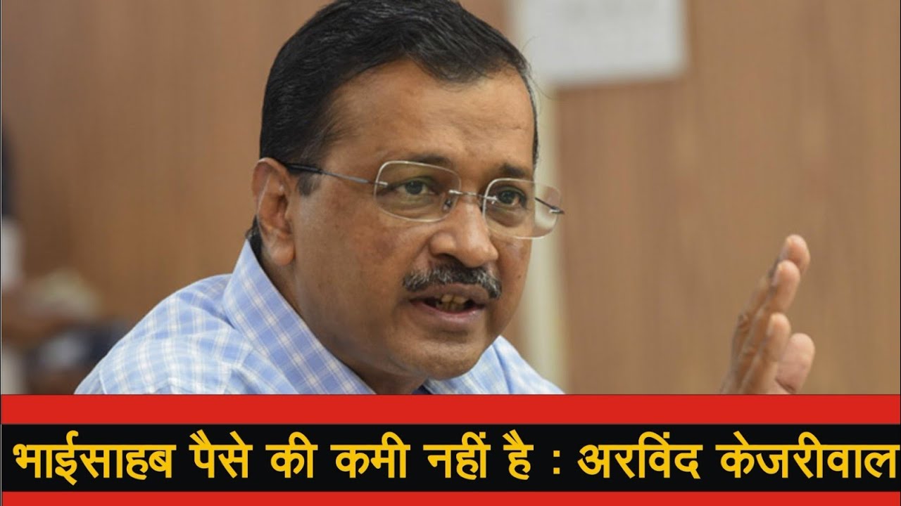 भाईसाहब पैसे की कमी नहीं है : अरविंद केजरीवाल