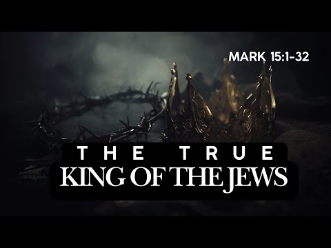 Mark 15:1-32: The True King of the Jews