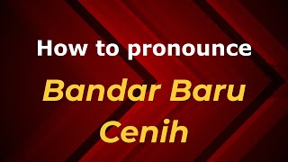 How to pronounce Bandar Baru Cenih