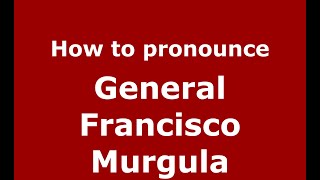 How to pronounce General Francisco Murgula