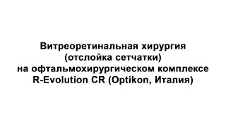 Витреоретинальная хирургия (отслойка сетчатки) на офтальмохирургическом комплексе R-Evolution (Optikon, Италия)