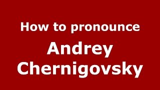How to pronounce Andrey Chernigovsky