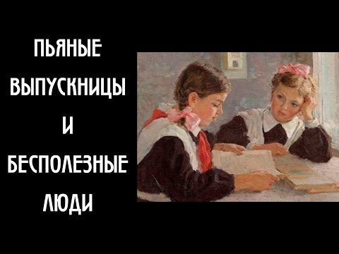 Пьяные выпускницы и бесполезные люди (ремастер ролика 2015-го года)