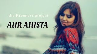 Aur Ahista (unplugged) - The Kroonerz Project | Feat. Akanksha Bhandari | Mann Taneja | Pankaj Udhas