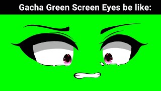Gacha Green screen Eyes be Like: 😀