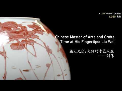 Time at His Fingertips: Liu Wei | Chinese Master of Arts and Crafts