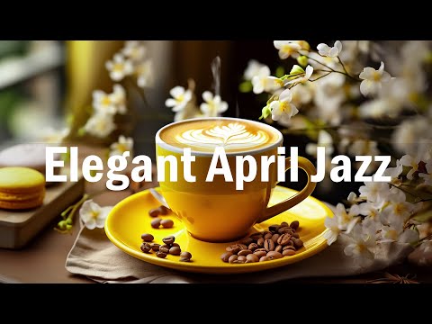 Elegant April Morning Jazz ☕ Happy Morning Sweet Jazz Music & Bossa Nova Piano for Positive Moods