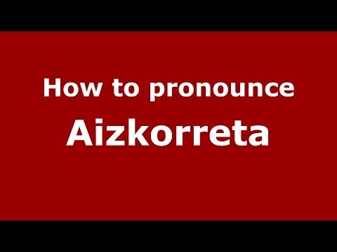 How to pronounce Aizkorreta (Spanish/Spain) - PronounceNames.com
