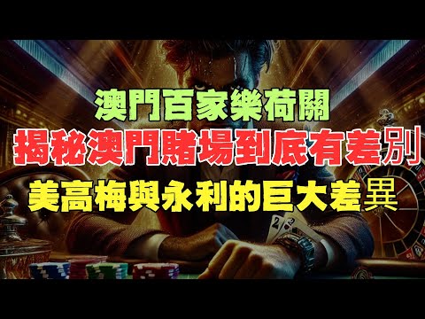 美高梅與永利的巨大差異！澳門百家樂荷關揭秘澳門賭場到底有差別！
