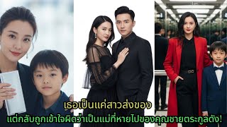[ซีรีส์จีน] เธอเป็นแค่สาวส่งของ แต่กลับถูกเข้าใจผิดว่าเป็นแม่ที่หายไปของคุณชายตระกูลดัง!#drama