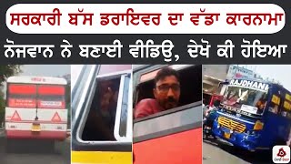 ਸਰਕਾਰੀ ਬੱਸ ਡਰਾਇਵਰ ਦਾ ਵੱਡਾ ਕਾਰਨਾਮਾ ਨੋਜਵਾਨ ਨੇ ਬਣਾਈ ਵੀਡਿਉ, ਦੇਖੋ ਕੀ ਹੋਇਆ video