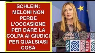 SCHLEIN: MELONI NON PERDE L'OCCASIONE PER DARE LA COLPA AI GIUDICI PER QUALSIASI COSA