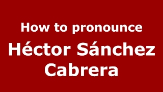 How to pronounce Héctor Sánchez Cabrera