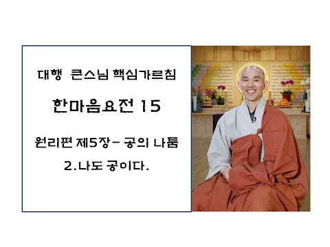 한마음요전15- 원리편 제5장-2. 나도 공이다.(대원정사 주지 청강스님)