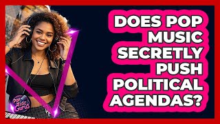 Does Pop Music Secretly Push Political Agendas? - Pop Music Gurus