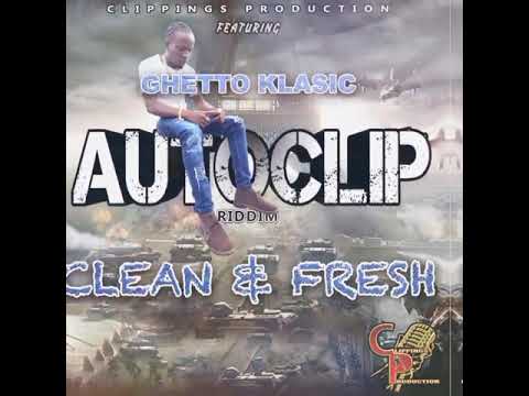 GHETTO KLASIC -  CLEAN AND FRESH( AUTOCLIP RIDDIM) CLIPPINGS PRODUCTION OFFICIAL AUDIO