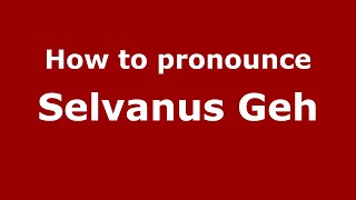 How to pronounce Selvanus Geh