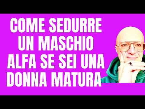 COME SEDURRE UN MASCHIO ALFA SE SEI UNA DONNA MATURA