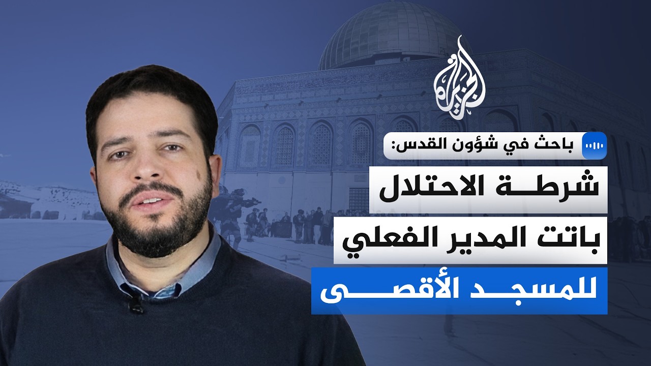 باحث في شؤون القدس للجزيرة: شرطة الاحتلال باتت المدير الفعلي للمسجد الأقصى