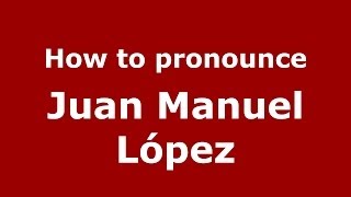 How to pronounce Juan Manuel López