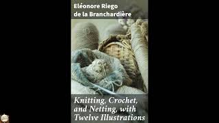 Knitting, Crochet, and Netting, with Twelve Illustrations: Mastering Needlework Tec