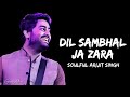 Dil Sambhal Ja Zara | LYRICS | Arijit : Singh, Mohammad Irfan Ali, Saim Bhat