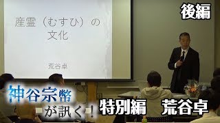 特別編-2　荒谷卓氏：荒谷卓が語る、産霊（むすひ）の文化＜後編＞