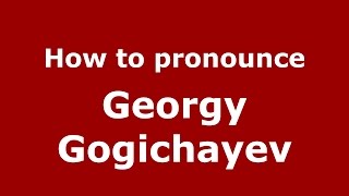 How to pronounce Georgy Gogichayev