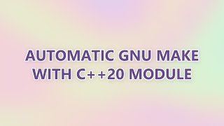 Download the video "Automatic GNU make with C++20 module"