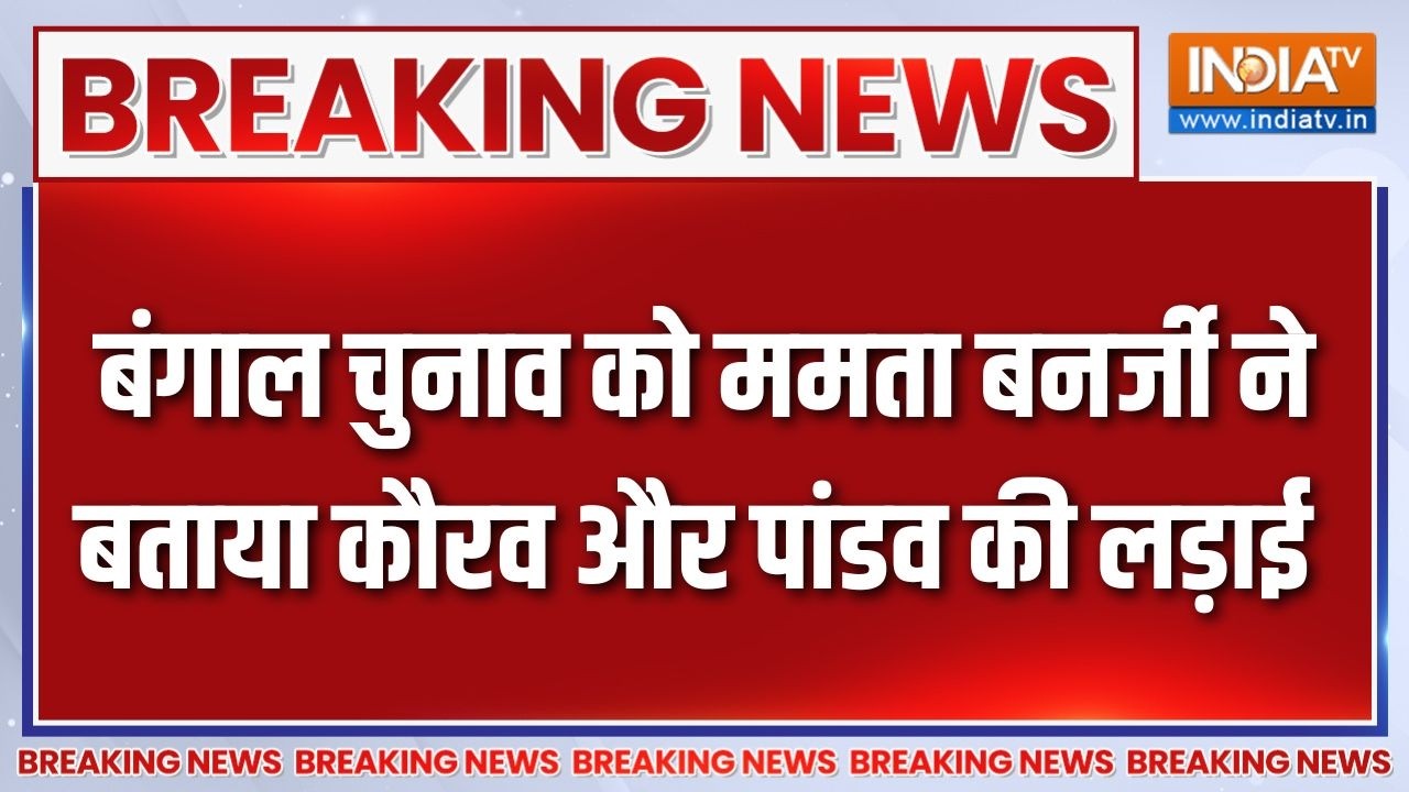 Breaking News : बंगाल चुनाव को CM Mamata ने बताया कौरव और पांडव की लड़