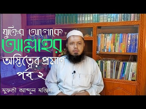 যুক্তির আলোকে আল্লাহর অস্তিত্বের প্রমাণ (পর্ব-২) – মুফতি আব্দুল মজিদ