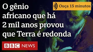 O  gênio africano que, há mais de 2 mil anos, com um graveto, provou que Terra é redonda
