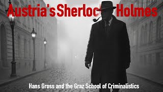 A is for Austria Episode II: Austria's Sherlock Holmes: Hans Gross and Graz School of Criminalistics