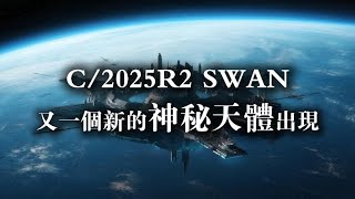 又一個新的神秘天體出現：比3I/ATLAS大100倍，它被命名為C/2025R2 SWAN【簡繁英字幕版】