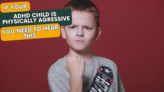 ADHD Kids and Physical Aggression Towards Family - What Parents Need to Hear