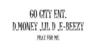 Go City ENT-(D.Money,LIL D,E-Beezy) Pray For Me