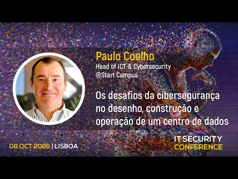 "Os desafios de cibersegurança no desenho, construção e operação de um centro de dados" - Paulo Coelho, Start Campus | IT Security Conference 2026